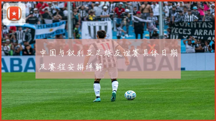 中国与叙利亚足球友谊赛具体日期及赛程安排详解