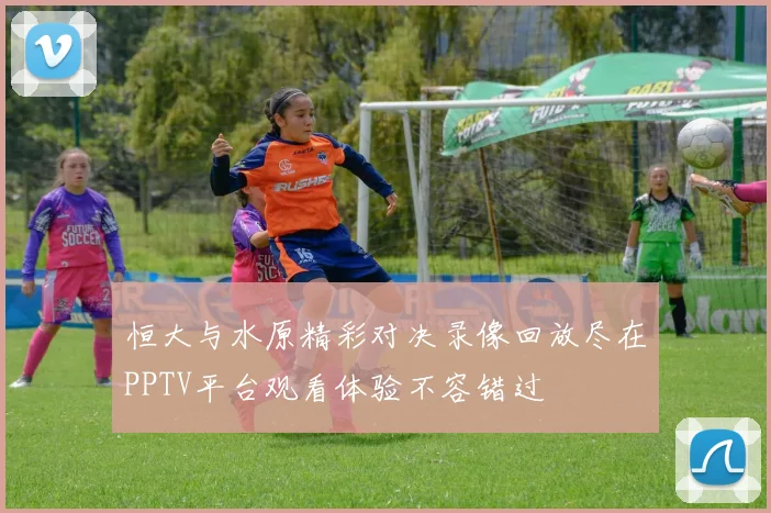 恒大与水原精彩对决录像回放尽在PPTV平台观看体验不容错过