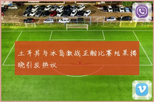 土耳其与冰岛激战正酣比赛结果揭晓引发热议
