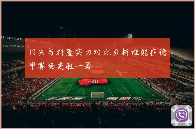 门兴与科隆实力对比分析谁能在德甲赛场更胜一筹