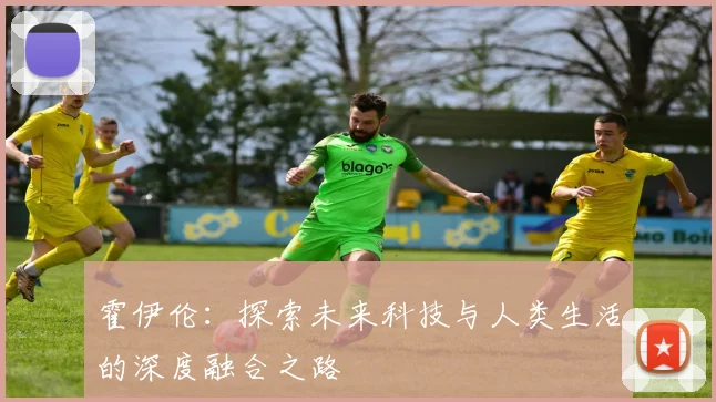 霍伊伦：探索未来科技与人类生活的深度融合之路