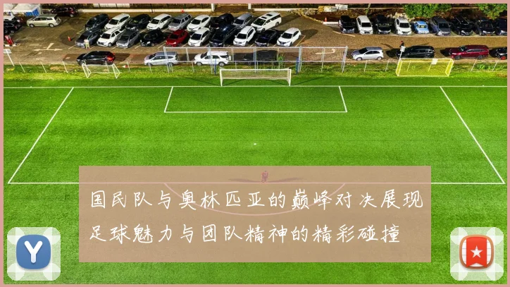 国民队与奥林匹亚的巅峰对决展现足球魅力与团队精神的精彩碰撞