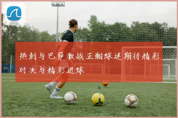 热刺与巴萨激战正酣球迷期待精彩对决与精彩进球