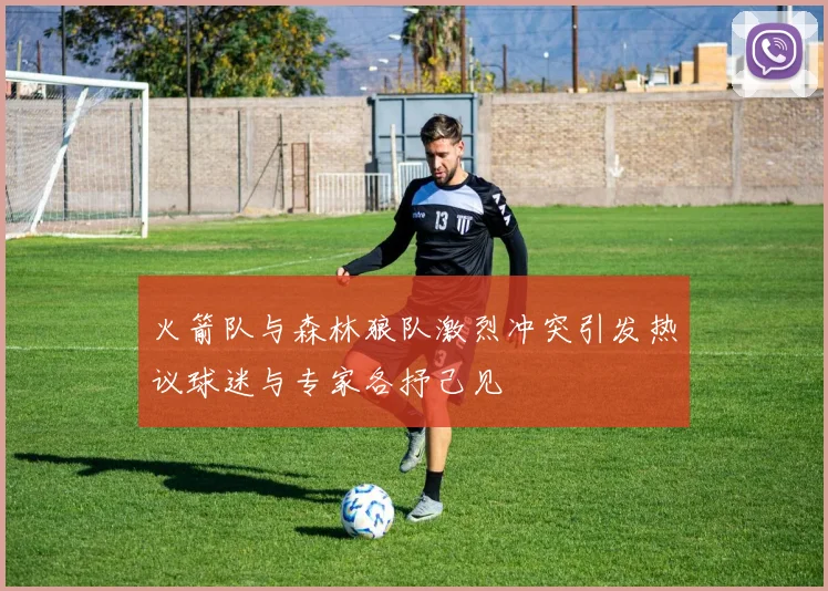 火箭队与森林狼队激烈冲突引发热议球迷与专家各抒己见