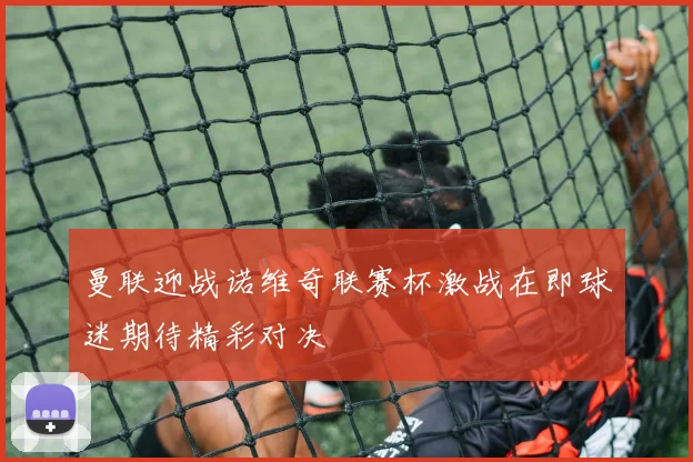 曼联迎战诺维奇联赛杯激战在即球迷期待精彩对决