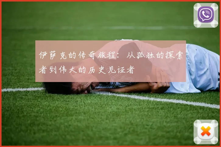 伊萨克的传奇旅程：从孤独的探索者到伟大的历史见证者