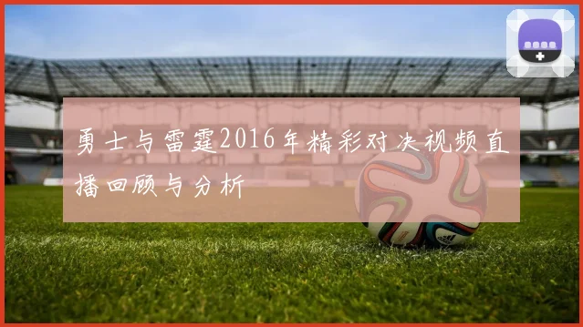 勇士与雷霆2016年精彩对决视频直播回顾与分析