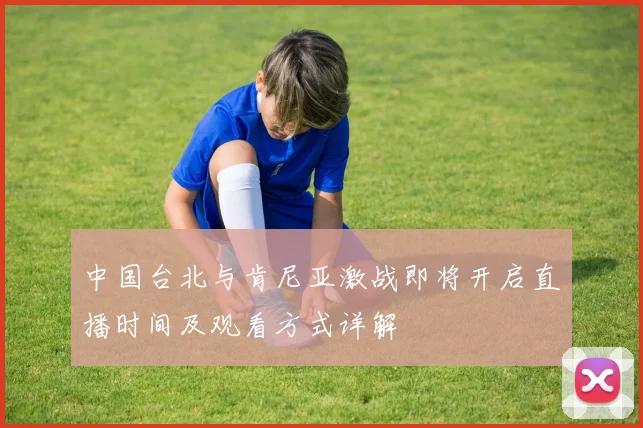 中国台北与肯尼亚激战即将开启直播时间及观看方式详解