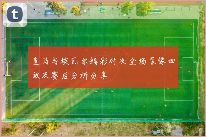皇马与埃瓦尔精彩对决全场录像回放及赛后分析分享