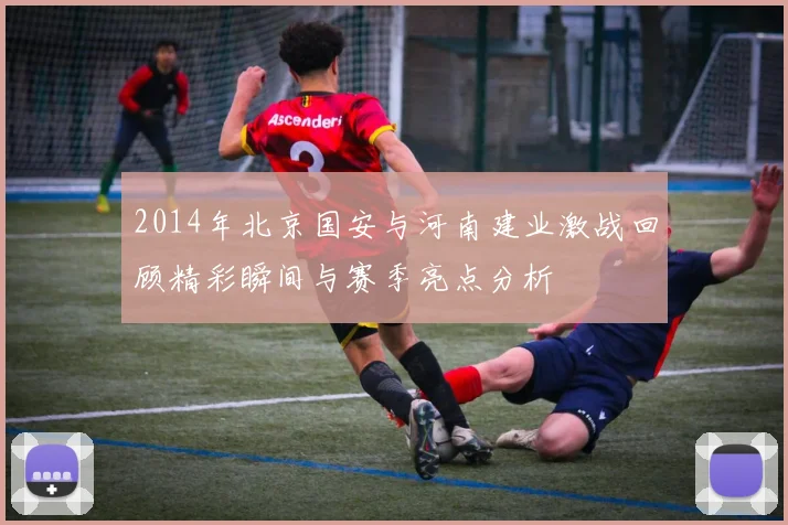 2014年北京国安与河南建业激战回顾精彩瞬间与赛季亮点分析