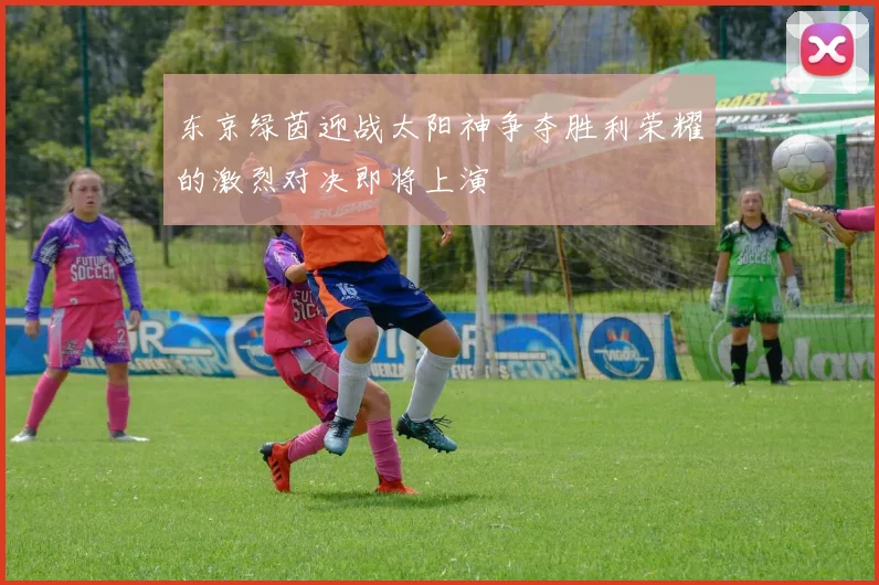东京绿茵迎战太阳神争夺胜利荣耀的激烈对决即将上演