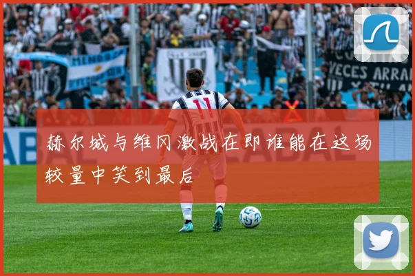 赫尔城与维冈激战在即谁能在这场较量中笑到最后