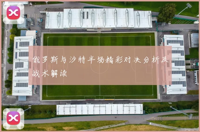 俄罗斯与沙特半场精彩对决分析及战术解读