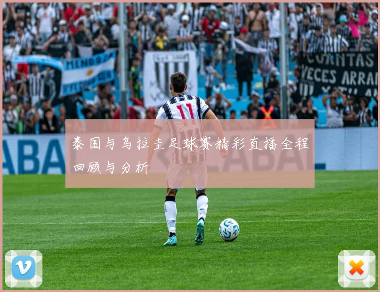 泰国与乌拉圭足球赛精彩直播全程回顾与分析