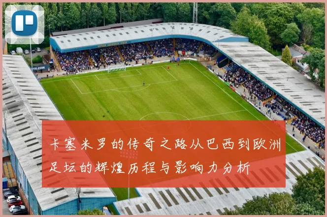 卡塞米罗的传奇之路从巴西到欧洲足坛的辉煌历程与影响力分析
